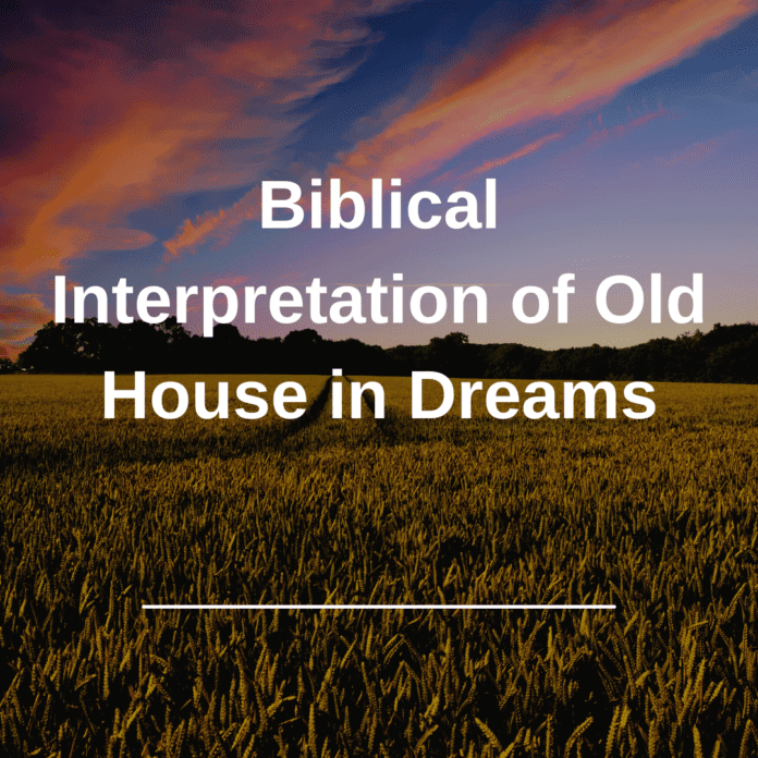 Biblical Interpretation of Old House in Dreams