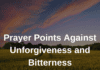 Prayer Points Against Unforgiveness and BitternessPrayer Points Against Unforgiveness and Bitterness