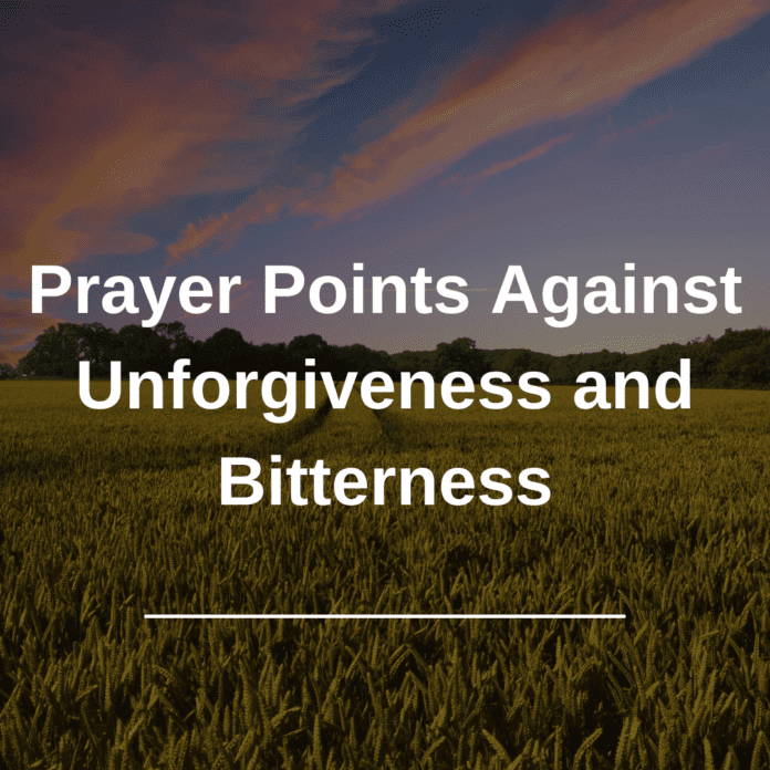 Prayer Points Against Unforgiveness and BitternessPrayer Points Against Unforgiveness and Bitterness