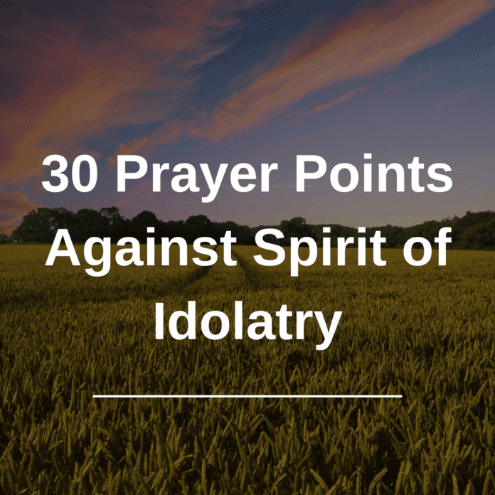 30 Prayer Points Against Spirit of Idolatry