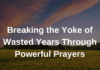 Breaking the Yoke of Wasted Years Through Powerful Prayers