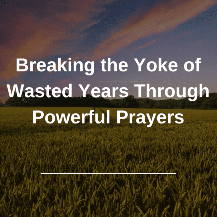 Breaking the Yoke of Wasted Years Through Powerful Prayers